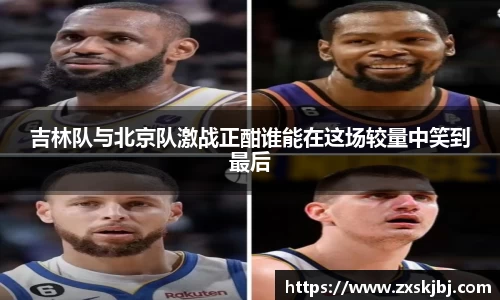 金年会吉林队与北京队激战正酣谁能在这场较量中笑到最后